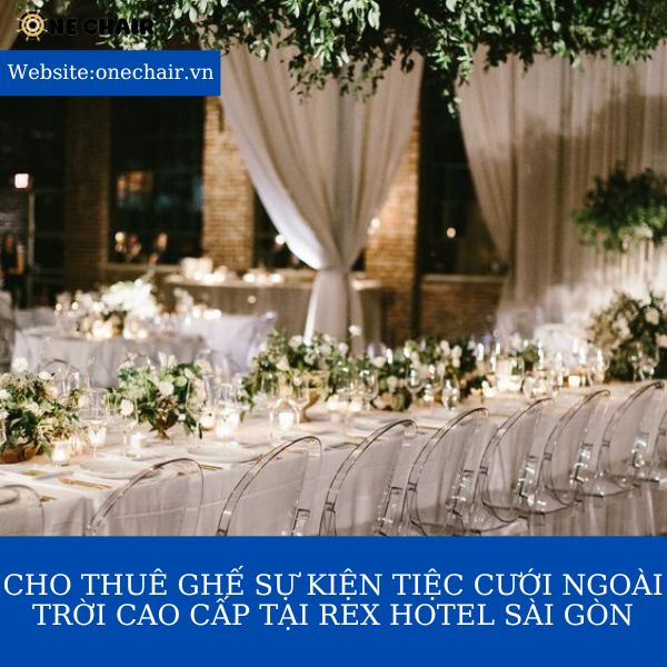Hình 6: Cho thuê ghế ghost pha lê trong suốt sự kiện tiệc cưới ngoài trời cao cấp tại Rex Hotel Sài Gòn.